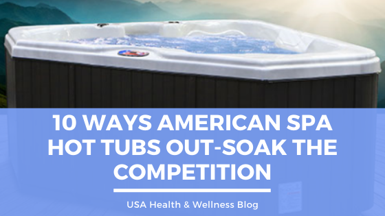 10 Ways American Spa Hot Tubs Out-Soak the Competition